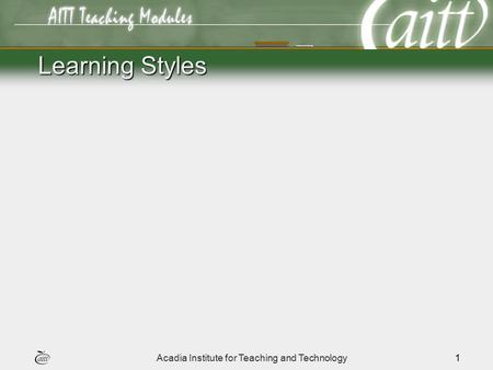 Acadia Institute for Teaching and Technology1 Learning Styles.