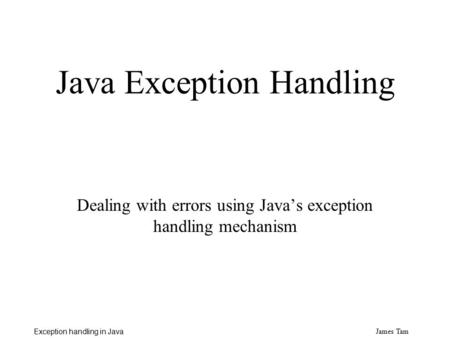 James Tam Exception handling in Java Java Exception Handling Dealing with errors using Java’s exception handling mechanism.