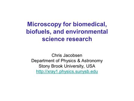 Chris Jacobsen Department of Physics & Astronomy Stony Brook University, USA  Microscopy for biomedical, biofuels, and environmental.