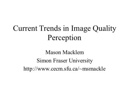 Current Trends in Image Quality Perception Mason Macklem Simon Fraser University