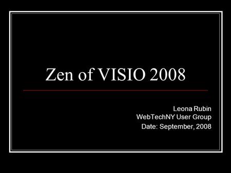 Zen of VISIO 2008 Leona Rubin WebTechNY User Group Date: September, 2008.