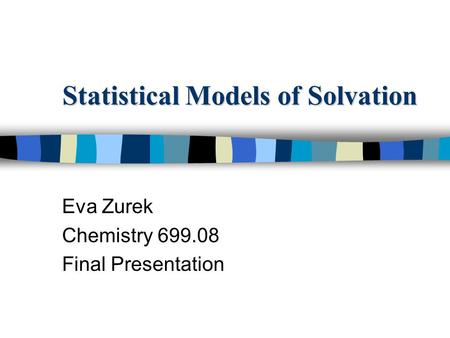 Statistical Models of Solvation Eva Zurek Chemistry 699.08 Final Presentation.