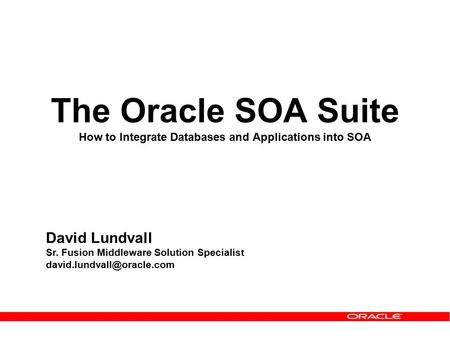 The Oracle SOA Suite How to Integrate Databases and Applications into SOA David Lundvall Sr. Fusion Middleware Solution Specialist