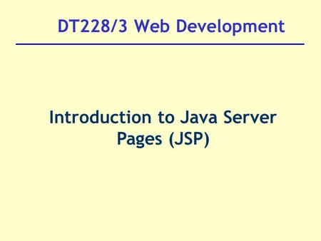 DT228/3 Web Development Introduction to Java Server Pages (JSP)