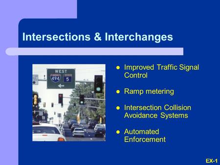 EX-1 Intersections & Interchanges Improved Traffic Signal Control Ramp metering Intersection Collision Avoidance Systems Automated Enforcement.