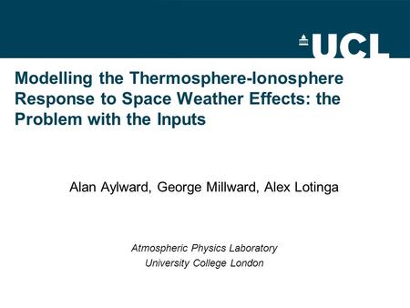Modelling the Thermosphere-Ionosphere Response to Space Weather Effects: the Problem with the Inputs Alan Aylward, George Millward, Alex Lotinga Atmospheric.