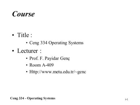 Ceng 334 - Operating Systems i-1 Course Title : Ceng 334 Operating Systems Lecturer : Prof. F. Payidar Genç Room A-409
