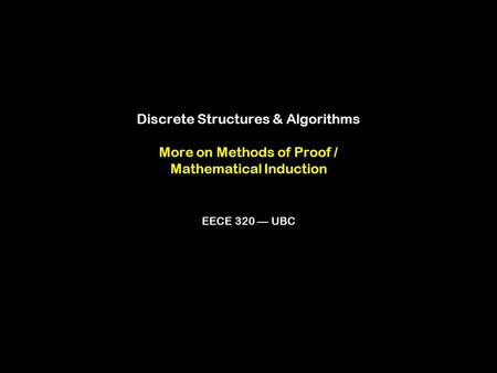 Discrete Structures & Algorithms More on Methods of Proof / Mathematical Induction EECE 320 — UBC.