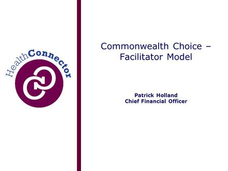 Commonwealth Choice – Facilitator Model Patrick Holland Chief Financial Officer.