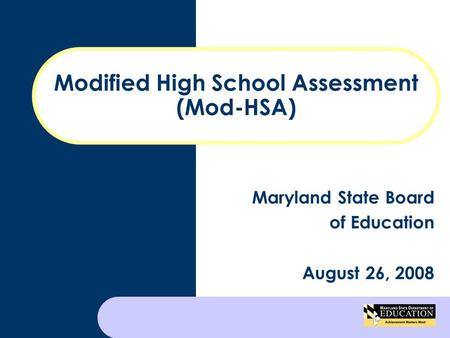 Modified High School Assessment (Mod-HSA) Maryland State Board of Education August 26, 2008.