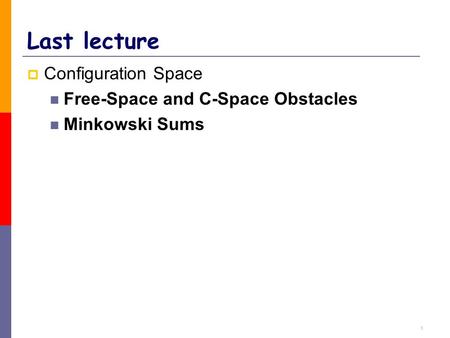 1 Last lecture  Configuration Space Free-Space and C-Space Obstacles Minkowski Sums.