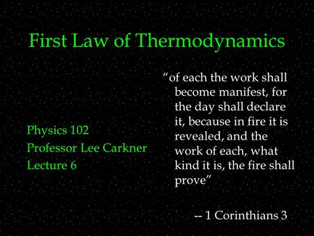 First Law of Thermodynamics Physics 102 Professor Lee Carkner Lecture 6 “of each the work shall become manifest, for the day shall declare it, because.