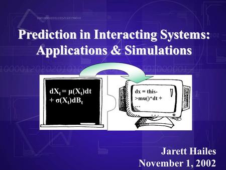 Prediction in Interacting Systems: Applications & Simulations Jarett Hailes November 1, 2002 dX t = μ(X t )dt + σ(X t )dB t dx = this- >mu()*dt + …