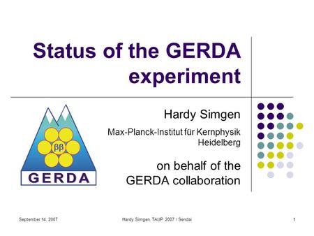 September 14, 2007Hardy Simgen, TAUP 2007 / Sendai1 Status of the GERDA experiment Hardy Simgen Max-Planck-Institut für Kernphysik Heidelberg on behalf.