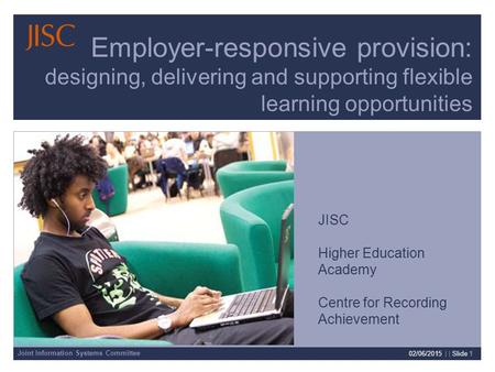 Joint Information Systems Committee 02/06/2015 | | Slide 1 Employer-responsive provision: designing, delivering and supporting flexible learning opportunities.