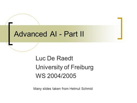 Advanced AI - Part II Luc De Raedt University of Freiburg WS 2004/2005 Many slides taken from Helmut Schmid.