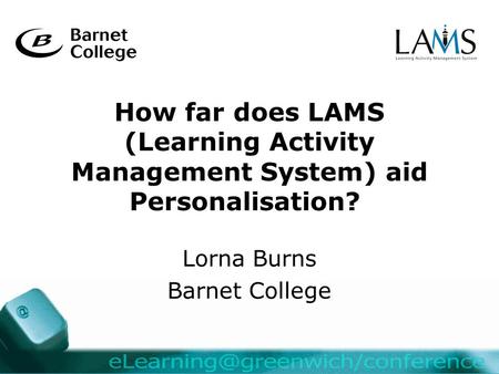 How far does LAMS (Learning Activity Management System) aid Personalisation? Lorna Burns Barnet College.