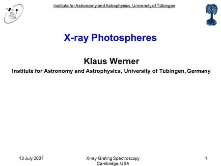Institute for Astronomy and Astrophysics, University of Tübingen 13 July 2007X-ray Grating Spectroscopy Cambridge, USA 1 X-ray Photospheres Klaus Werner.
