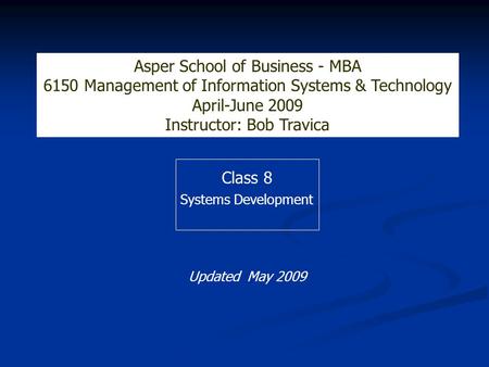 Class 8 Systems Development Asper School of Business - MBA 6150 Management of Information Systems & Technology April-June 2009 Instructor: Bob Travica.