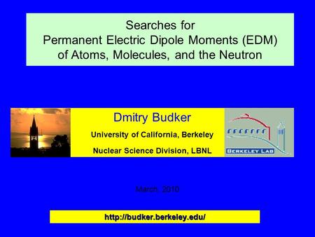 Searches for Permanent Electric Dipole Moments (EDM) of Atoms, Molecules, and the Neutron Dmitry Budker University of California, Berkeley Nuclear Science.