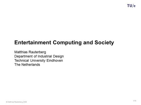 © Matthias Rauterberg, 2005 1/15 Entertainment Computing and Society Matthias Rauterberg Department of Industrial Design Technical University Eindhoven.