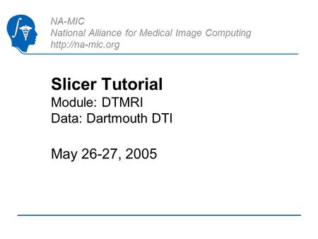 NA-MIC National Alliance for Medical Image Computing  Slicer Tutorial Module: DTMRI Data: Dartmouth DTI May 26-27, 2005.