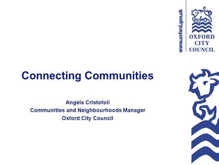 Connecting Communities Angela Cristofoli Communities and Neighbourhoods Manager Oxford City Council.