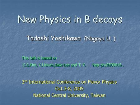 New Physics in B decays 3 rd International Conference on Flavor Physics Oct.3-8, 2005 National Central University, Taiwan Tadashi Yoshikawa (Nagoya U.