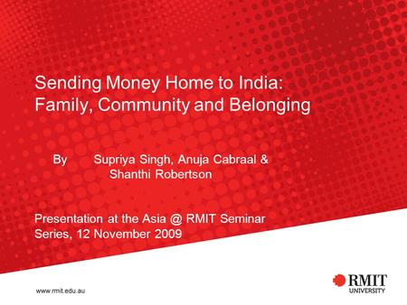 Sending Money Home to India: Family, Community and Belonging By Supriya Singh, Anuja Cabraal & Shanthi Robertson Presentation at the RMIT Seminar.