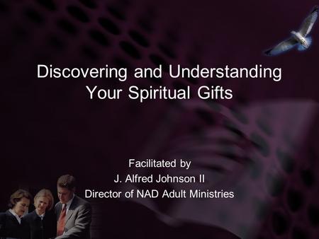 Discovering and Understanding Your Spiritual Gifts Facilitated by J. Alfred Johnson II Director of NAD Adult Ministries.