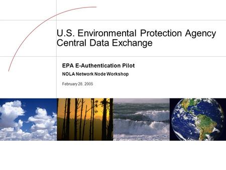 U.S. Environmental Protection Agency Central Data Exchange EPA E-Authentication Pilot NOLA Network Node Workshop February 28, 2005.