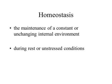 Homeostasis the maintenance of a constant or unchanging internal environment during rest or unstressed conditions.