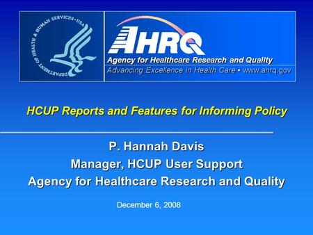 Agency for Healthcare Research and Quality Advancing Excellence in Health Care www.ahrq.gov HCUP Reports and Features for Informing Policy P. Hannah Davis.