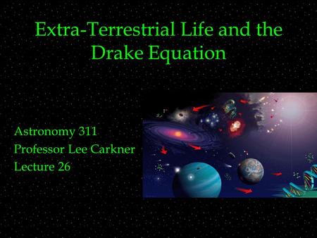 Extra-Terrestrial Life and the Drake Equation Astronomy 311 Professor Lee Carkner Lecture 26.