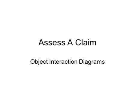 Assess A Claim Object Interaction Diagrams. Object sequence Diagrams - Use case Sequence of events that occur during one particular execution of a system.