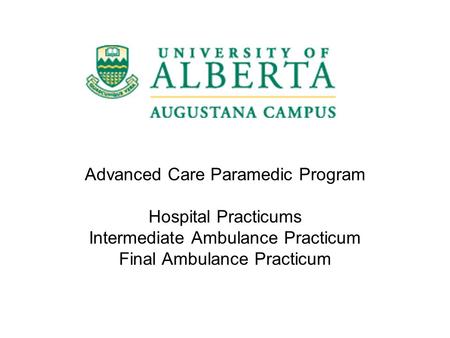 Advanced Care Paramedic Program Hospital Practicums Intermediate Ambulance Practicum Final Ambulance Practicum.