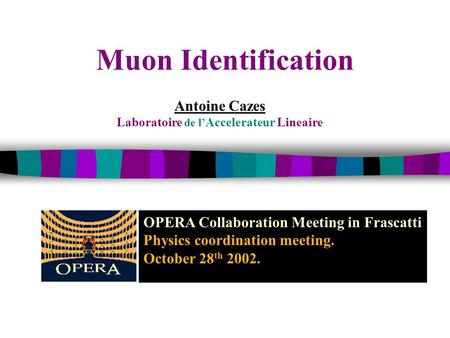 Muon Identification Antoine Cazes Laboratoire de l’ Accelerateur Lineaire OPERA Collaboration Meeting in Frascatti Physics coordination meeting. October.