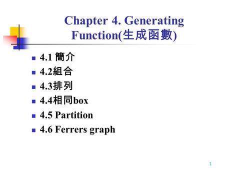 1 Chapter 4. Generating Function( 生成函數 ) 4.1 簡介 4.2 組合 4.3 排列 4.4 相同 box 4.5 Partition 4.6 Ferrers graph.