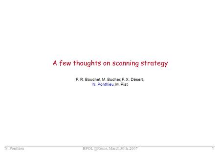 N. Ponthieu March 30th, 2007 1 A few thoughts on scanning strategy F. R. Bouchet, M. Bucher, F. X. Désert, N. Ponthieu, M. Piat.