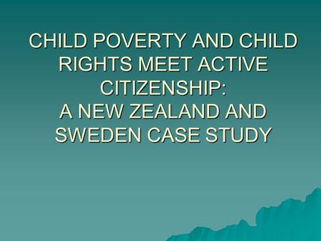 CHILD POVERTY AND CHILD RIGHTS MEET ACTIVE CITIZENSHIP: A NEW ZEALAND AND SWEDEN CASE STUDY.
