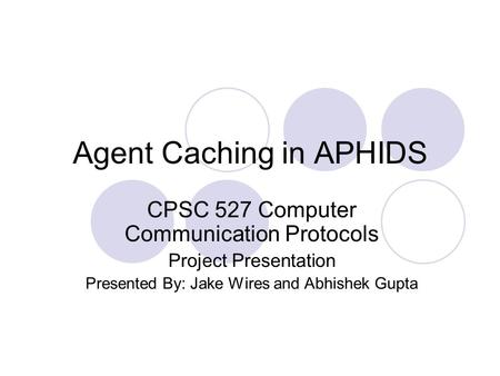 Agent Caching in APHIDS CPSC 527 Computer Communication Protocols Project Presentation Presented By: Jake Wires and Abhishek Gupta.