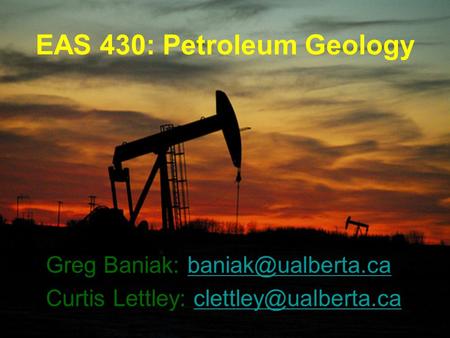 EAS 430: Petroleum Geology Greg Baniak: Curtis Lettley: