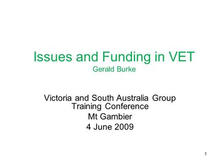 Issues and Funding in VET Gerald Burke Victoria and South Australia Group Training Conference Mt Gambier 4 June 2009 1.