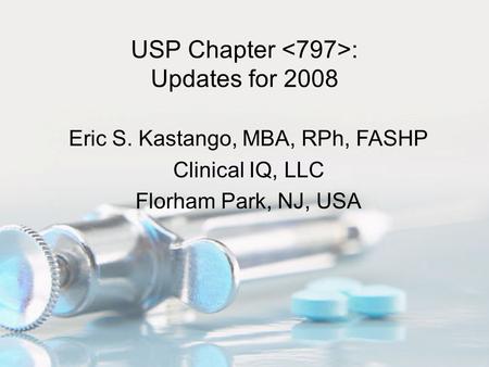 USP Chapter : Updates for 2008 Eric S. Kastango, MBA, RPh, FASHP Clinical IQ, LLC Florham Park, NJ, USA.