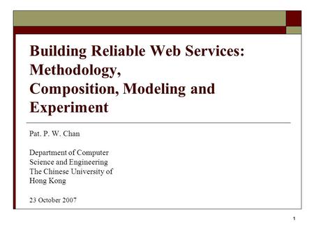 1 Building Reliable Web Services: Methodology, Composition, Modeling and Experiment Pat. P. W. Chan Department of Computer Science and Engineering The.
