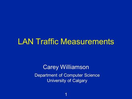1 LAN Traffic Measurements Carey Williamson Department of Computer Science University of Calgary.