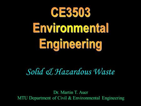 Dr. Martin T. Auer MTU Department of Civil & Environmental Engineering Solid & Hazardous Waste.