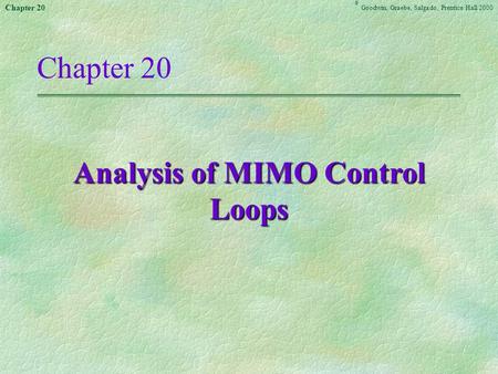 Chapter 20 Goodwin, Graebe,Salgado ©, Prentice Hall 2000 Chapter 20 Analysis of MIMO Control Loops.