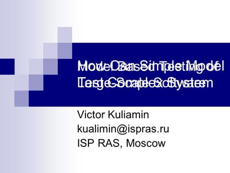 How Can Simple Model Test Complex System Model Based Testing of Large-Scale Software Victor Kuliamin ISP RAS, Moscow.