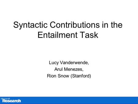 Syntactic Contributions in the Entailment Task Lucy Vanderwende, Arul Menezes, Rion Snow (Stanford)